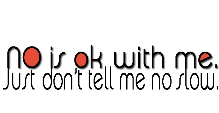 No is ok just don't tell me know slow